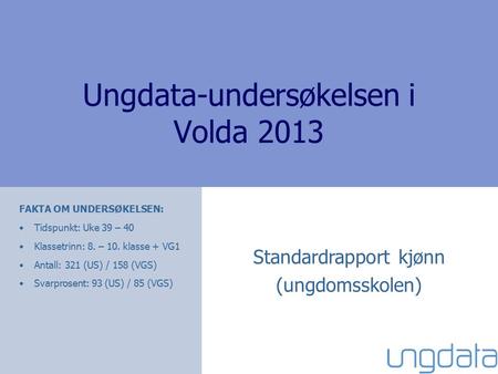 Ungdata-undersøkelsen i Volda 2013 Standardrapport kjønn (ungdomsskolen) FAKTA OM UNDERSØKELSEN: Tidspunkt: Uke 39 – 40 Klassetrinn: 8. – 10. klasse +