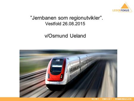 HELHET – ENKELHET – KOMMUNIKASJON ”Jernbanen som regionutvikler”. Vestfold 26.08.2015 v/Osmund Ueland.