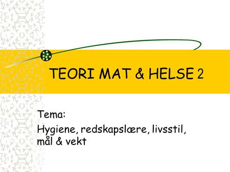 TEORI MAT & HELSE 2 Tema: Hygiene, redskapslære, livsstil, mål & vekt.
