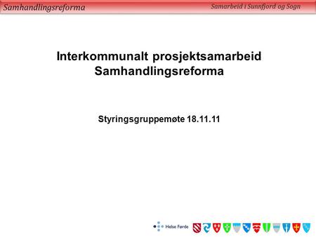 Samhandlingsreforma Samarbeid i Sunnfjord og Sogn Interkommunalt prosjektsamarbeid Samhandlingsreforma Styringsgruppemøte 18.11.11.