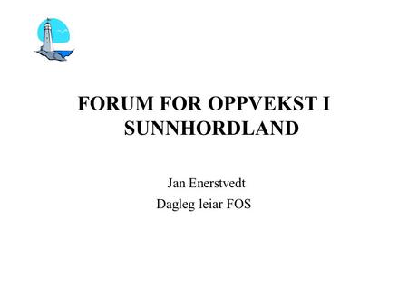 FORUM FOR OPPVEKST I SUNNHORDLAND Jan Enerstvedt Dagleg leiar FOS.