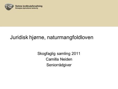 Juridisk hjørne, naturmangfoldloven Skogfaglig samling 2011 Camilla Neiden Seniorrådgiver.