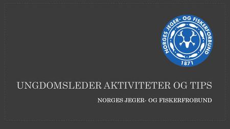 NORGES JEGER- OG FISKERFROBUND UNGDOMSLEDER AKTIVITETER OG TIPS.