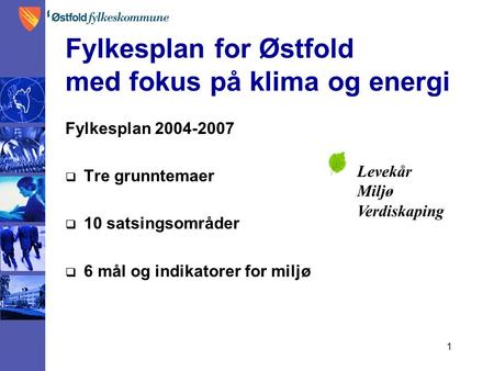 1 Fylkesplan for Østfold med fokus på klima og energi Fylkesplan 2004-2007  Tre grunntemaer  10 satsingsområder  6 mål og indikatorer for miljø Levekår.