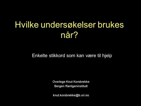 Hvilke undersøkelser brukes når? Overlege Knut Korsbrekke Bergen Røntgeninstitutt Enkelte stikkord som kan være til hjelp.