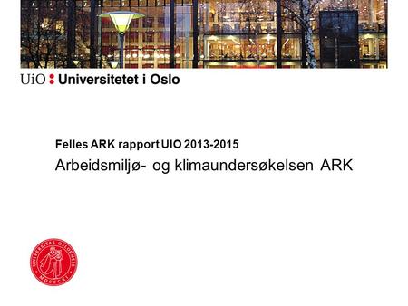 Felles ARK rapport UIO 2013-2015 Arbeidsmiljø- og klimaundersøkelsen ARK.