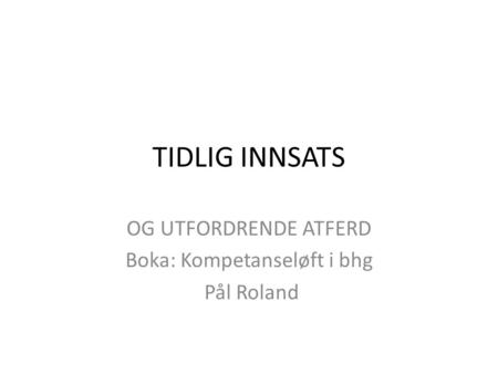 TIDLIG INNSATS OG UTFORDRENDE ATFERD Boka: Kompetanseløft i bhg Pål Roland.