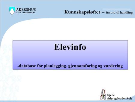 Kunnskapsløftet – fra ord til handling Elevinfo - database for planlegging, gjennomføring og vurdering Elevinfo - database for planlegging, gjennomføring.