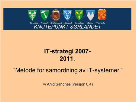 IT-strategi 2007- 2011, ”Metode for samordning av IT-systemer ” v/ Arild Sandnes (versjon 0.4)