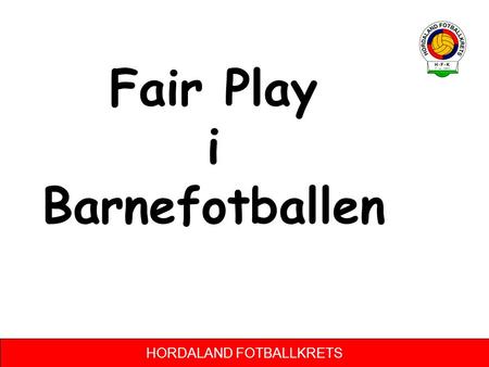 HORDALAND FOTBALLKRETS Fair Play i Barnefotballen.