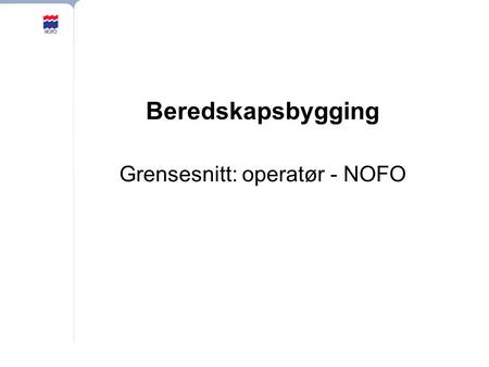Beredskapsbygging Grensesnitt: operatør - NOFO. Norsk Oljevernforening For Operatørselskap Beredskapsbygging Utgangspunktet for orienteringen er leteboring.