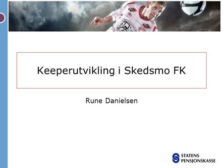 Keeperutvikling i Skedsmo FK Rune Danielsen. 37 år fra Oslo Lang erfaring som keeper i Lyn, Strømsgodset og Bærum Synes det er kjempegøy å være keepertrener.