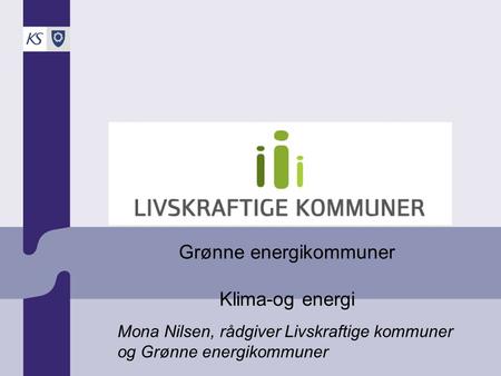 Grønne energikommuner Klima-og energi Mona Nilsen, rådgiver Livskraftige kommuner og Grønne energikommuner.