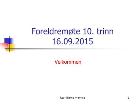 Roar Bjarne Kvamme1 Foreldremøte 10. trinn 16.09.2015 Velkommen.