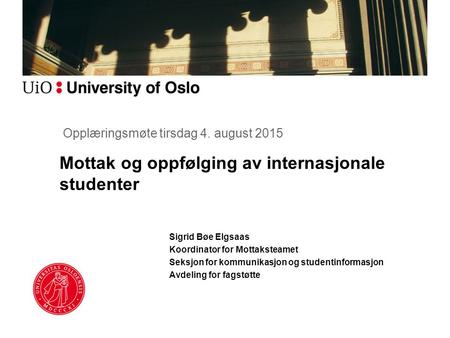 Mottak og oppfølging av internasjonale studenter Sigrid Bøe Elgsaas Koordinator for Mottaksteamet Seksjon for kommunikasjon og studentinformasjon Avdeling.