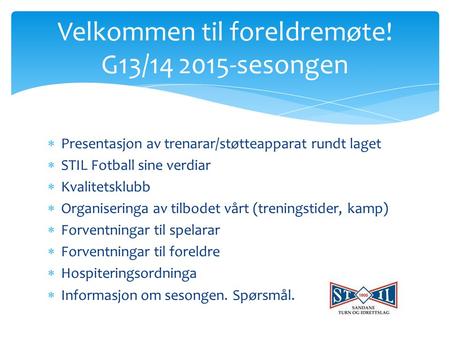  Presentasjon av trenarar/støtteapparat rundt laget  STIL Fotball sine verdiar  Kvalitetsklubb  Organiseringa av tilbodet vårt (treningstider, kamp)