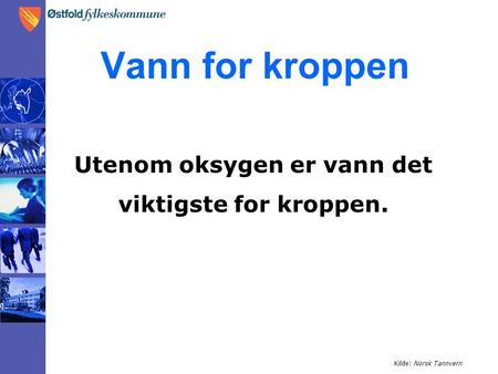 Vann for kroppen Utenom oksygen er vann det viktigste for kroppen. Kilde: Norsk Tannvern.