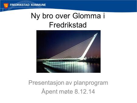 Ny bro over Glomma i Fredrikstad Presentasjon av planprogram Åpent møte 8.12.14.