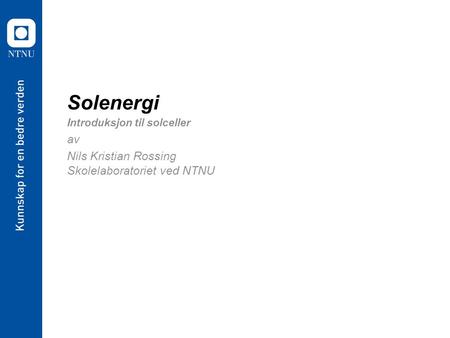 Solenergi Introduksjon til solceller av Nils Kristian Rossing Skolelaboratoriet ved NTNU.