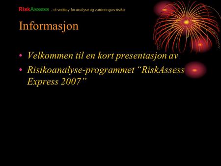 Informasjon Velkommen til en kort presentasjon av Risikoanalyse-programmet “RiskAssess Express 2007” RiskAssess - et verktøy for analyse og vurdering av.