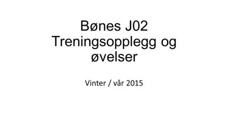 Bønes J02 Treningsopplegg og øvelser Vinter / vår 2015.