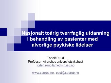 Nasjonalt toårig tverrfaglig utdanning i behandling av pasienter med alvorlige psykiske lidelser Torleif Ruud Professor, Akershus universitetsykehust