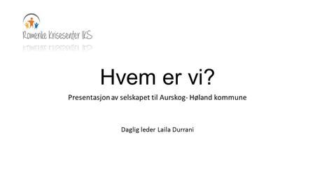 Hvem er vi? Presentasjon av selskapet til Aurskog- Høland kommune Daglig leder Laila Durrani.