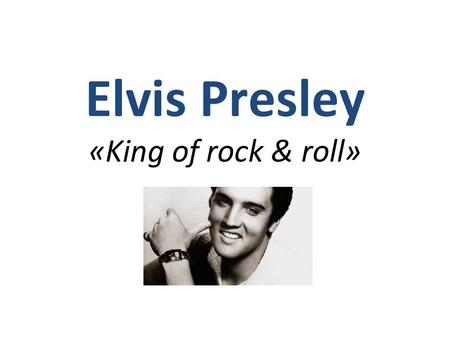 Elvis Presley «King of rock & roll». Litt om livet hans Født 8.januar 1935 Død 16.august 1977, 42 år gammel. Hans fulle navn var Elvis Aaron Presley,