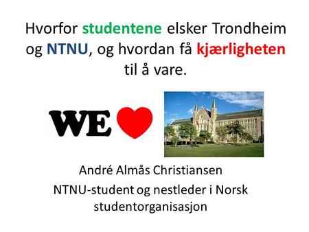 Hvorfor studentene elsker Trondheim og NTNU, og hvordan få kjærligheten til å vare. André Almås Christiansen NTNU-student og nestleder i Norsk studentorganisasjon.