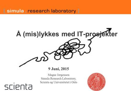9 Juni, 2015 Magne Jørgensen Simula Research Laboratory, Scienta og Universitetet i Oslo Å (mis)lykkes med IT-prosjekter.