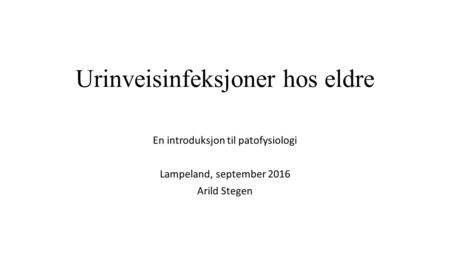 Urinveisinfeksjoner hos eldre En introduksjon til patofysiologi Lampeland, september 2016 Arild Stegen.