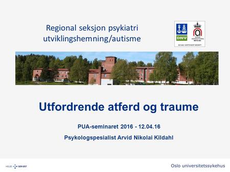 Utfordrende atferd og traume PUA-seminaret 2016 - 12.04.16 Psykologspesialist Arvid Nikolai Kildahl Regional seksjon psykiatri utviklingshemning/autisme.