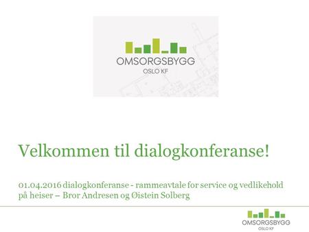 Velkommen til dialogkonferanse! 01.04.2016 dialogkonferanse - rammeavtale for service og vedlikehold på heiser – Bror Andresen og Øistein Solberg.