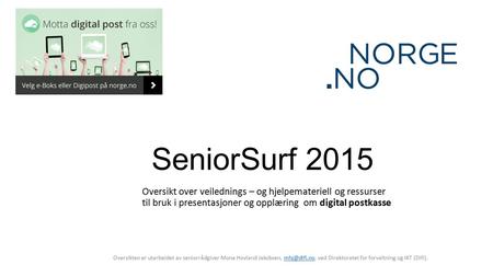 SeniorSurf 2015 Oversikt over veilednings – og hjelpemateriell og ressurser til bruk i presentasjoner og opplæring om digital postkasse Oversikten er utarbeidet.