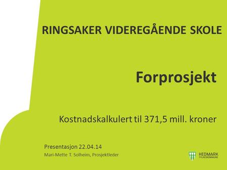 RINGSAKER VIDEREGÅENDE SKOLE Forprosjekt Kostnadskalkulert til 371,5 mill. kroner Presentasjon 22.04.14 Mari-Mette T. Solheim, Prosjektleder.