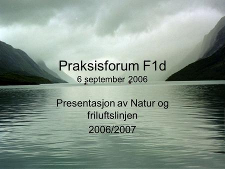 Praksisforum F1d 6 september 2006 Presentasjon av Natur og friluftslinjen 2006/2007.