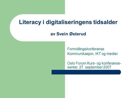 Literacy i digitaliseringens tidsalder av Svein Østerud Formidlingskonferanse Kommunikasjon, IKT og medier Oslo Forum Kurs- og konferanse- senter, 27.