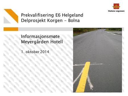Prekvalifisering E6 Helgeland Delprosjekt Korgen - Bolna Informasjonsmøte Meyergården Hotell 1. oktober 2014.