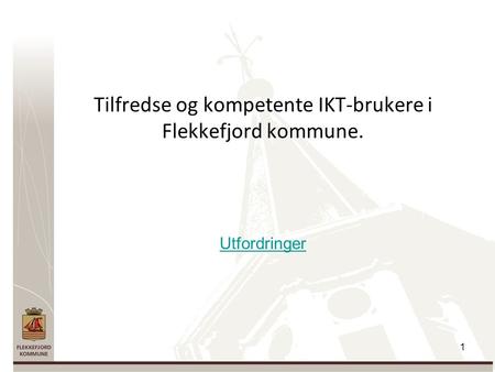 1 Tilfredse og kompetente IKT-brukere i Flekkefjord kommune. Utfordringer.