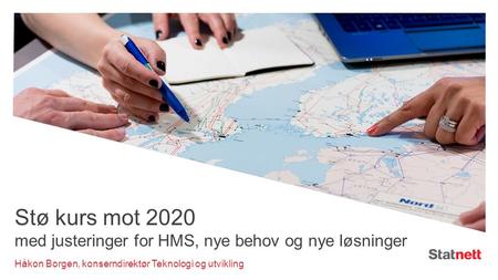 Stø kurs mot 2020 med justeringer for HMS, nye behov og nye løsninger Håkon Borgen, konserndirektør Teknologi og utvikling.