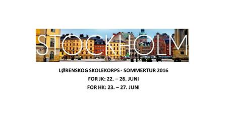 LØRENSKOG SKOLEKORPS - SOMMERTUR 2016 FOR JK: 22. – 26. JUNI FOR HK: 23. – 27. JUNI.