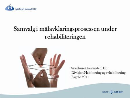 Samvalg i målavklaringsprosessen under rehabiliteringen Sykehuset Innlandet HF, Divisjon Habilitering og rehabilitering Fagråd 2011.