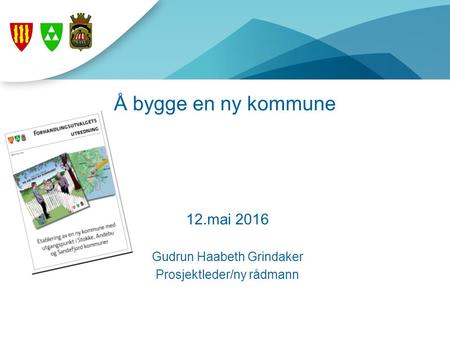 Å bygge en ny kommune 12.mai 2016 Gudrun Haabeth Grindaker Prosjektleder/ny rådmann.
