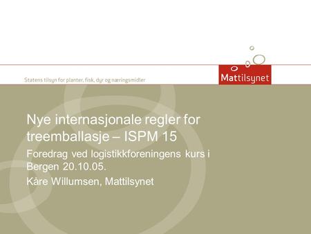Nye internasjonale regler for treemballasje – ISPM 15 Foredrag ved logistikkforeningens kurs i Bergen 20.10.05. Kåre Willumsen, Mattilsynet.