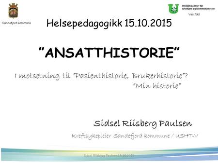 Helsepedagogikk 15.10.2015 ”ANSATTHISTORIE” I motsetning til ”Pasienthistorie, Brukerhistorie”? ”Min historie” Sidsel Riisberg Paulsen Kreftsykepleier.