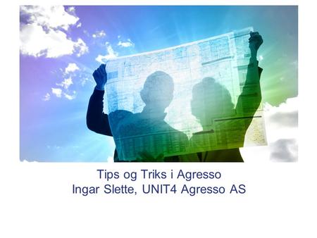 Tips og Triks i Agresso Ingar Slette, UNIT4 Agresso AS.