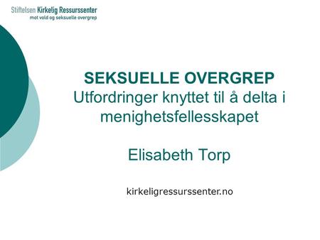 SEKSUELLE OVERGREP Utfordringer knyttet til å delta i menighetsfellesskapet Elisabeth Torp kirkeligressurssenter.no.