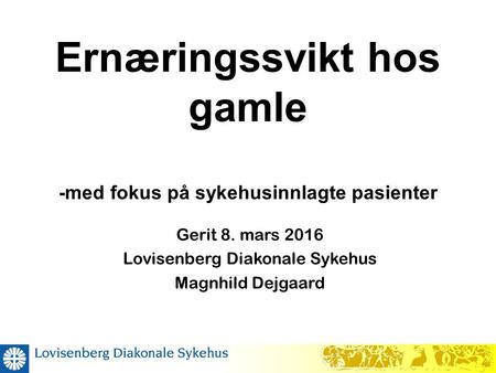 Ernæringssvikt hos gamle -med fokus på sykehusinnlagte pasienter Gerit 8. mars 2016 Lovisenberg Diakonale Sykehus Magnhild Dejgaard.
