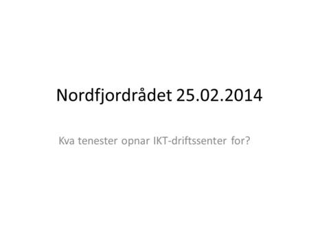 Nordfjordrådet 25.02.2014 Kva tenester opnar IKT-driftssenter for?