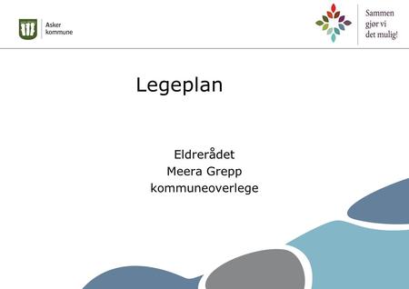 Legeplan Eldrerådet Meera Grepp kommuneoverlege. Overordnet mål Kommunen skal sikre at innbyggere har tilgjengelige legetjenester av god kvalitet og som.